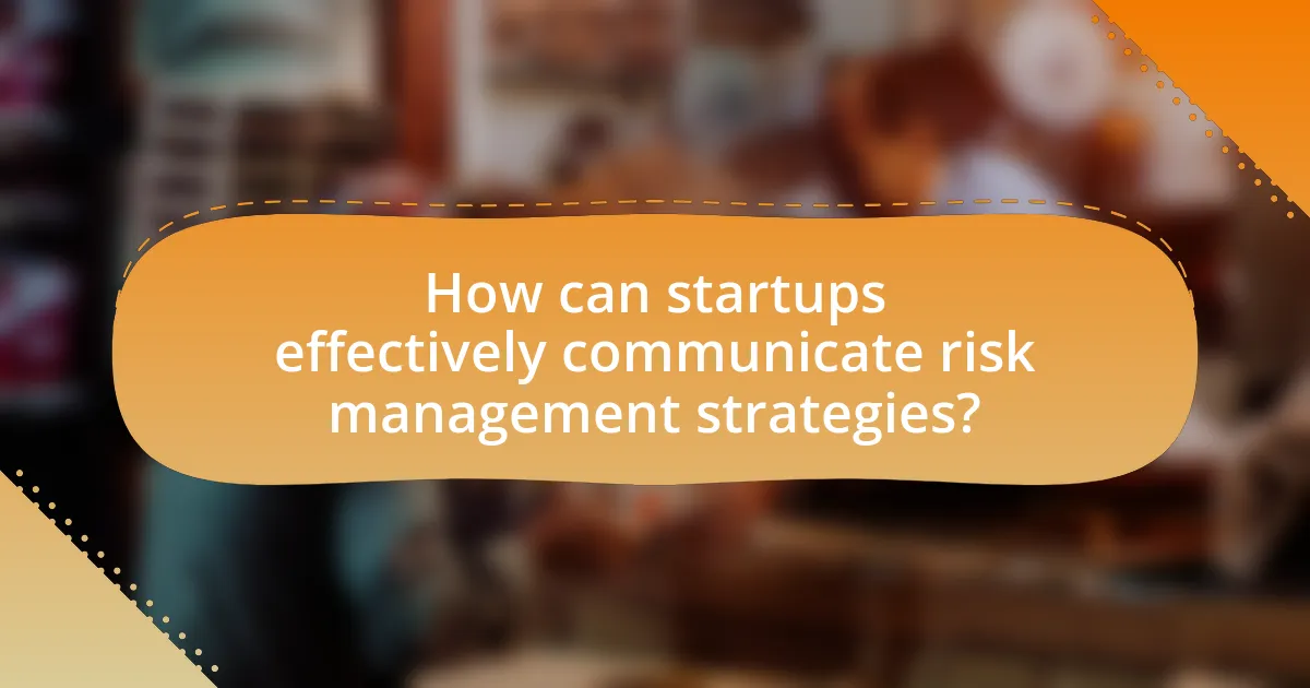 How can startups effectively communicate risk management strategies?